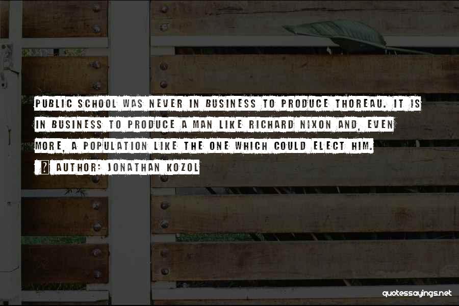 Jonathan Kozol Quotes: Public School Was Never In Business To Produce Thoreau. It Is In Business To Produce A Man Like Richard Nixon