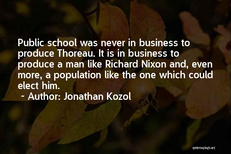 Jonathan Kozol Quotes: Public School Was Never In Business To Produce Thoreau. It Is In Business To Produce A Man Like Richard Nixon