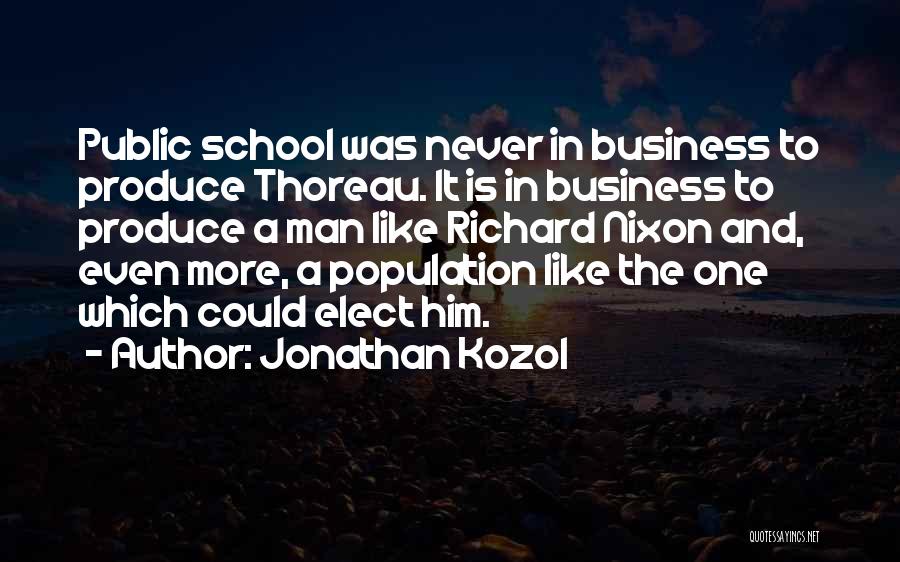 Jonathan Kozol Quotes: Public School Was Never In Business To Produce Thoreau. It Is In Business To Produce A Man Like Richard Nixon