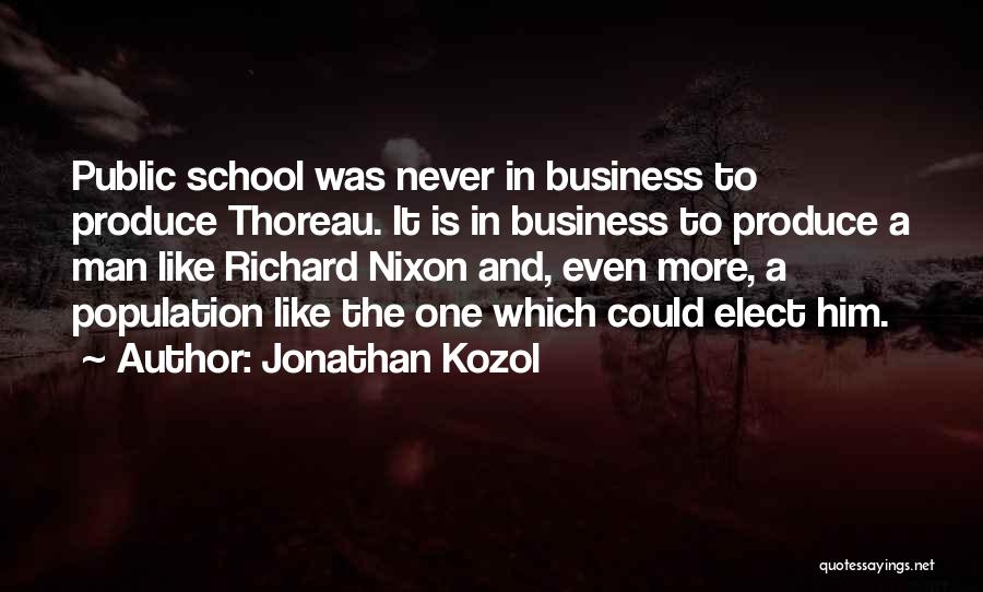 Jonathan Kozol Quotes: Public School Was Never In Business To Produce Thoreau. It Is In Business To Produce A Man Like Richard Nixon