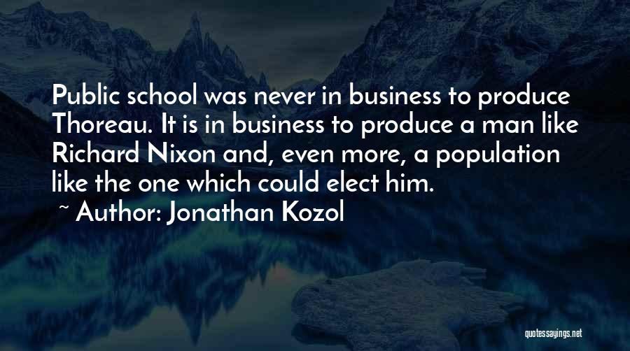 Jonathan Kozol Quotes: Public School Was Never In Business To Produce Thoreau. It Is In Business To Produce A Man Like Richard Nixon