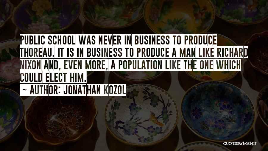 Jonathan Kozol Quotes: Public School Was Never In Business To Produce Thoreau. It Is In Business To Produce A Man Like Richard Nixon