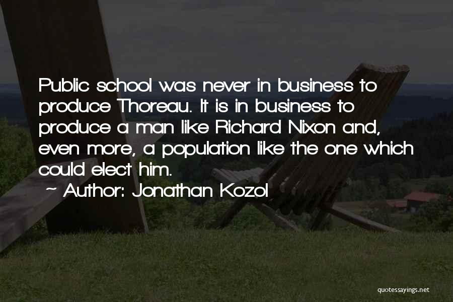 Jonathan Kozol Quotes: Public School Was Never In Business To Produce Thoreau. It Is In Business To Produce A Man Like Richard Nixon
