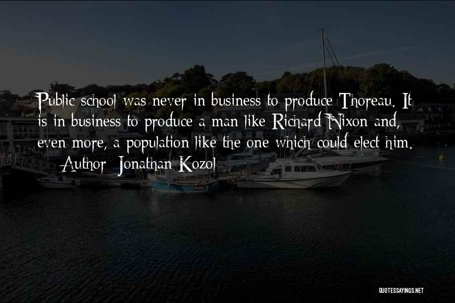 Jonathan Kozol Quotes: Public School Was Never In Business To Produce Thoreau. It Is In Business To Produce A Man Like Richard Nixon