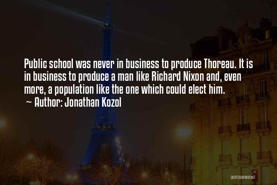 Jonathan Kozol Quotes: Public School Was Never In Business To Produce Thoreau. It Is In Business To Produce A Man Like Richard Nixon