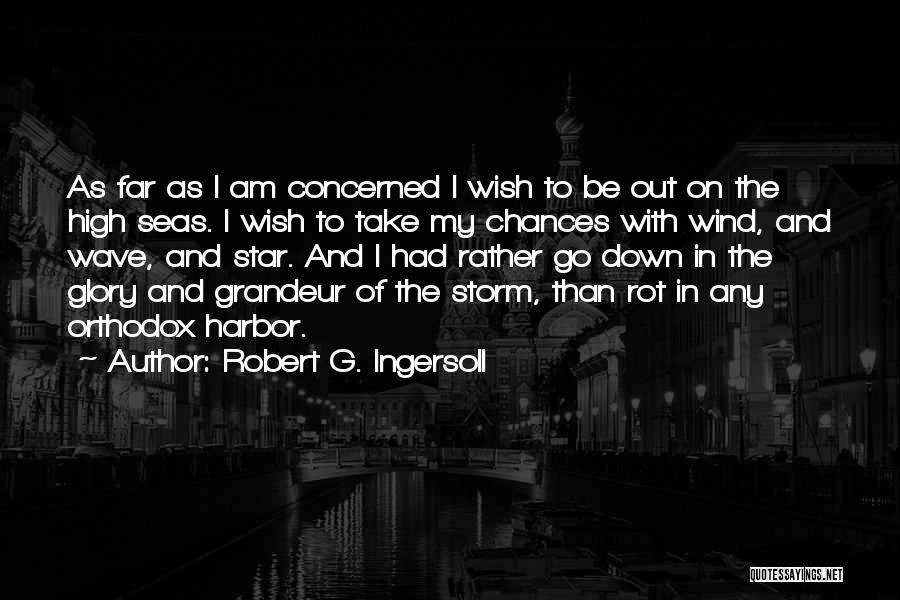 Robert G. Ingersoll Quotes: As Far As I Am Concerned I Wish To Be Out On The High Seas. I Wish To Take My