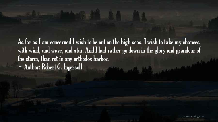 Robert G. Ingersoll Quotes: As Far As I Am Concerned I Wish To Be Out On The High Seas. I Wish To Take My