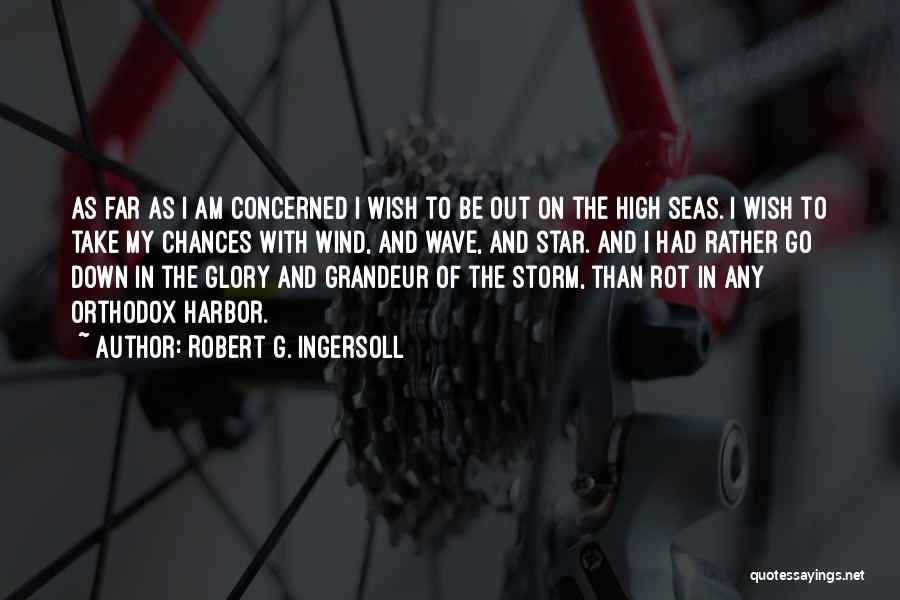 Robert G. Ingersoll Quotes: As Far As I Am Concerned I Wish To Be Out On The High Seas. I Wish To Take My