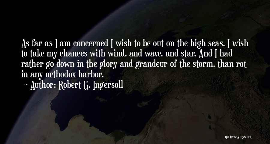 Robert G. Ingersoll Quotes: As Far As I Am Concerned I Wish To Be Out On The High Seas. I Wish To Take My