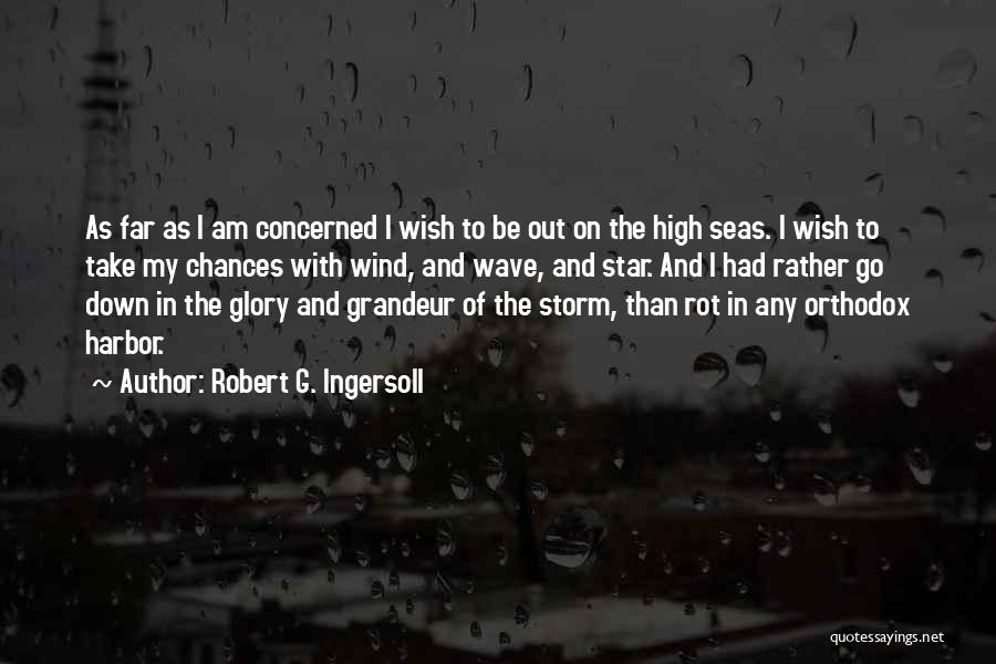 Robert G. Ingersoll Quotes: As Far As I Am Concerned I Wish To Be Out On The High Seas. I Wish To Take My