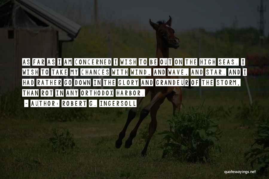 Robert G. Ingersoll Quotes: As Far As I Am Concerned I Wish To Be Out On The High Seas. I Wish To Take My