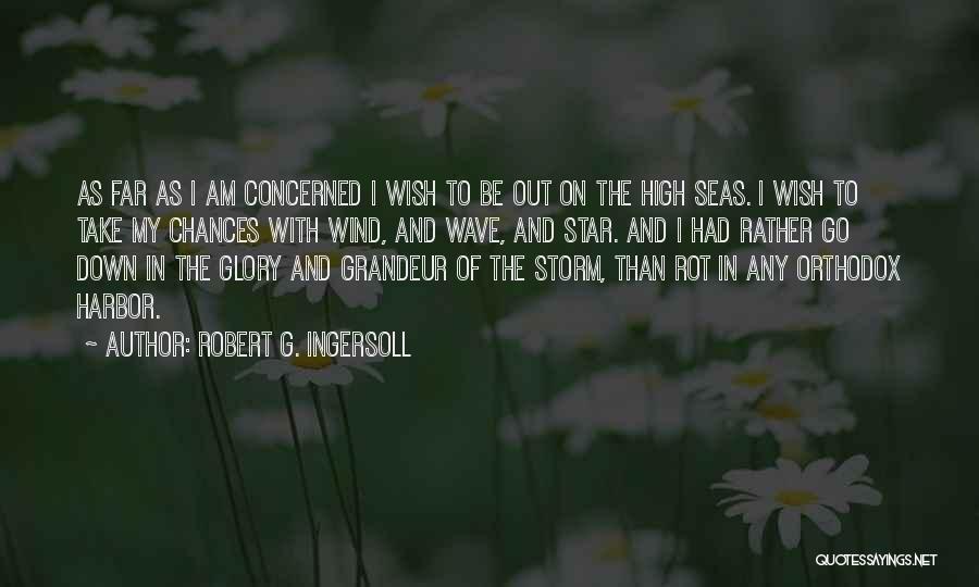 Robert G. Ingersoll Quotes: As Far As I Am Concerned I Wish To Be Out On The High Seas. I Wish To Take My