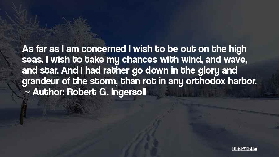 Robert G. Ingersoll Quotes: As Far As I Am Concerned I Wish To Be Out On The High Seas. I Wish To Take My