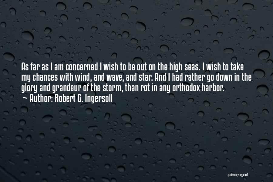 Robert G. Ingersoll Quotes: As Far As I Am Concerned I Wish To Be Out On The High Seas. I Wish To Take My