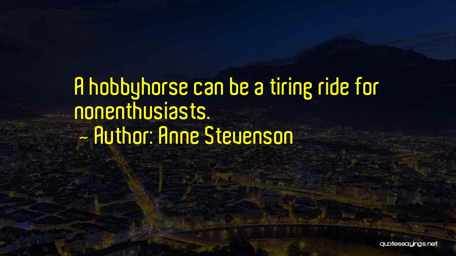 Anne Stevenson Quotes: A Hobbyhorse Can Be A Tiring Ride For Nonenthusiasts.