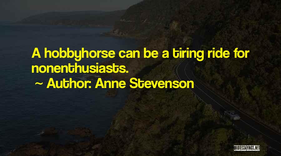 Anne Stevenson Quotes: A Hobbyhorse Can Be A Tiring Ride For Nonenthusiasts.