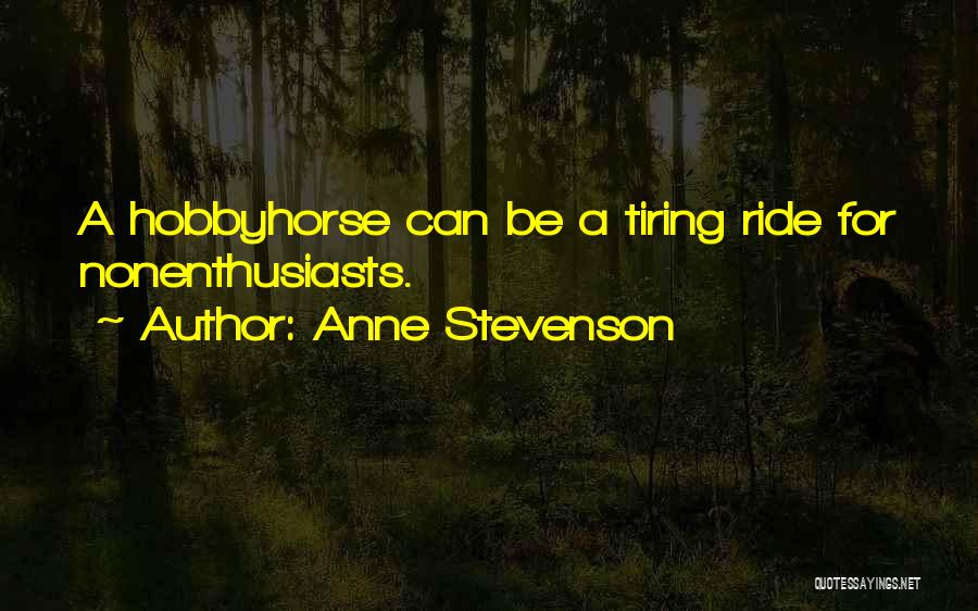 Anne Stevenson Quotes: A Hobbyhorse Can Be A Tiring Ride For Nonenthusiasts.