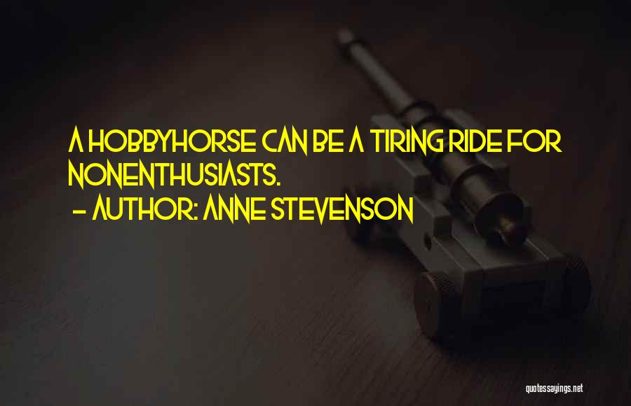 Anne Stevenson Quotes: A Hobbyhorse Can Be A Tiring Ride For Nonenthusiasts.