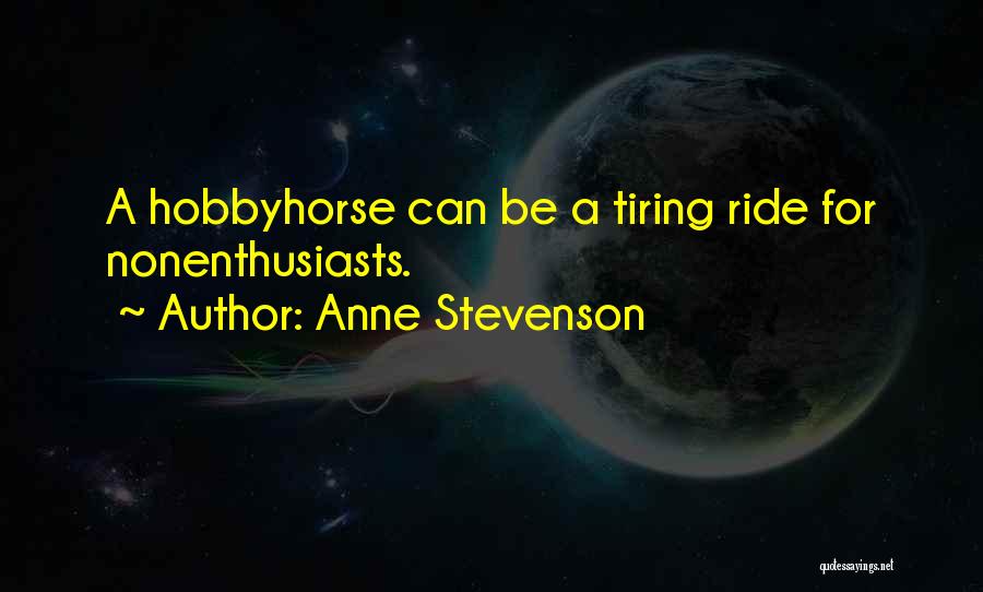 Anne Stevenson Quotes: A Hobbyhorse Can Be A Tiring Ride For Nonenthusiasts.