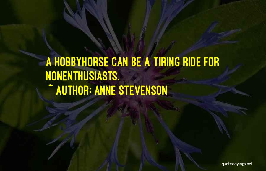 Anne Stevenson Quotes: A Hobbyhorse Can Be A Tiring Ride For Nonenthusiasts.