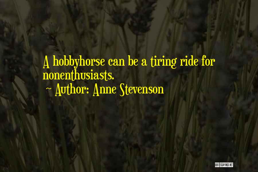 Anne Stevenson Quotes: A Hobbyhorse Can Be A Tiring Ride For Nonenthusiasts.
