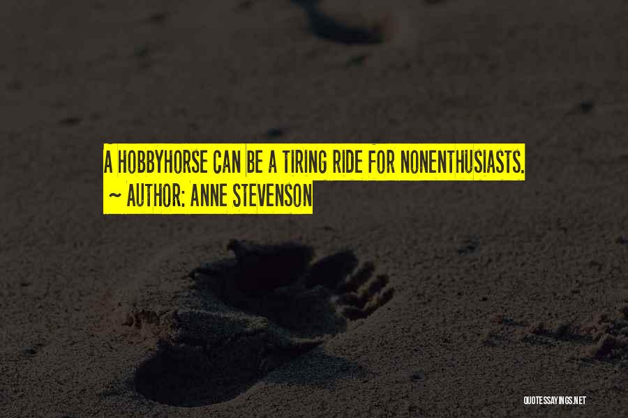 Anne Stevenson Quotes: A Hobbyhorse Can Be A Tiring Ride For Nonenthusiasts.