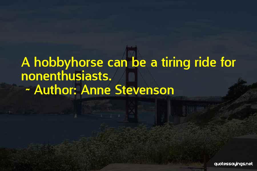 Anne Stevenson Quotes: A Hobbyhorse Can Be A Tiring Ride For Nonenthusiasts.