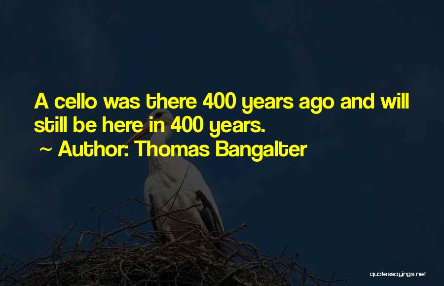 Thomas Bangalter Quotes: A Cello Was There 400 Years Ago And Will Still Be Here In 400 Years.