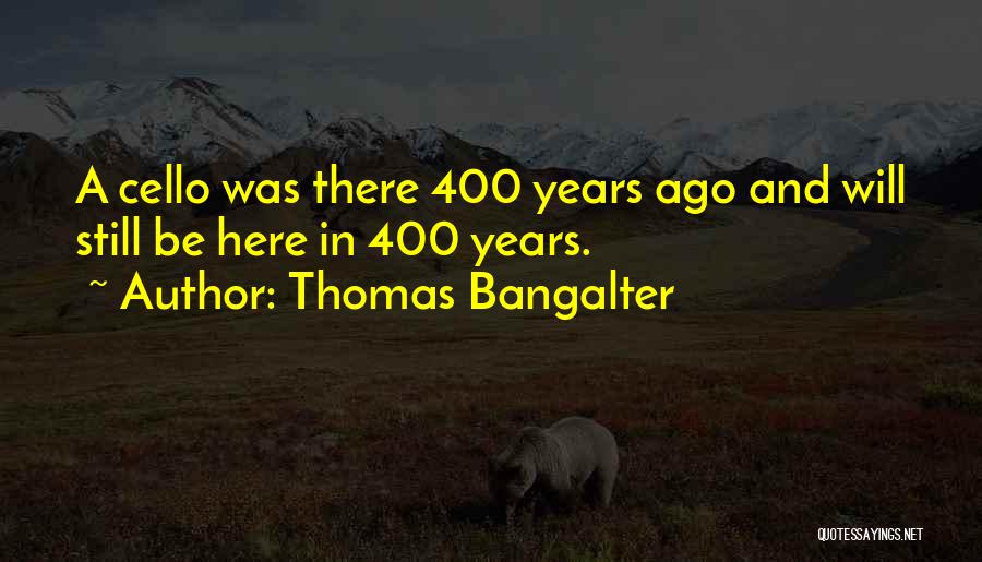 Thomas Bangalter Quotes: A Cello Was There 400 Years Ago And Will Still Be Here In 400 Years.