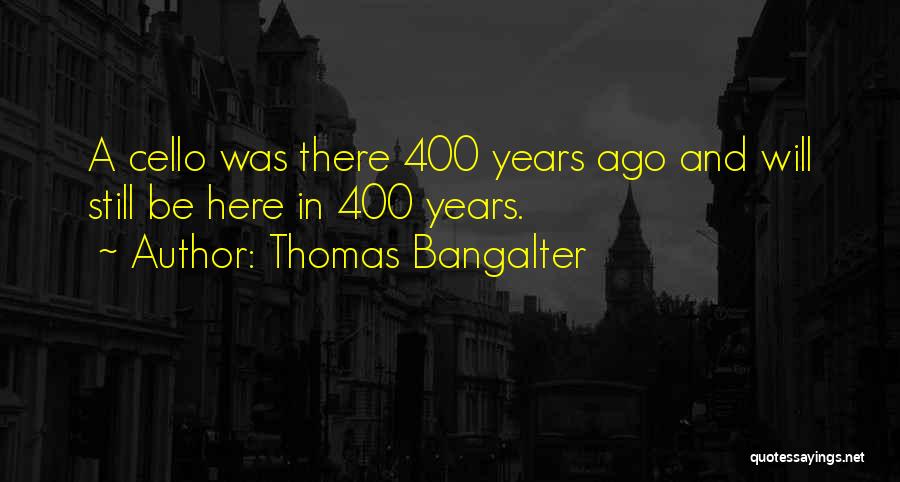 Thomas Bangalter Quotes: A Cello Was There 400 Years Ago And Will Still Be Here In 400 Years.