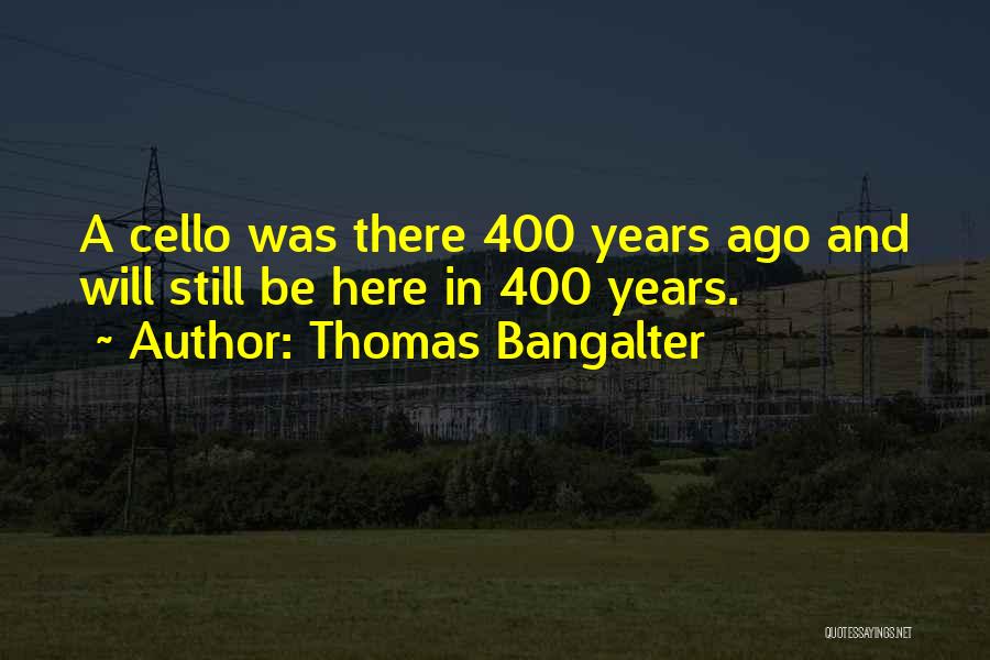 Thomas Bangalter Quotes: A Cello Was There 400 Years Ago And Will Still Be Here In 400 Years.