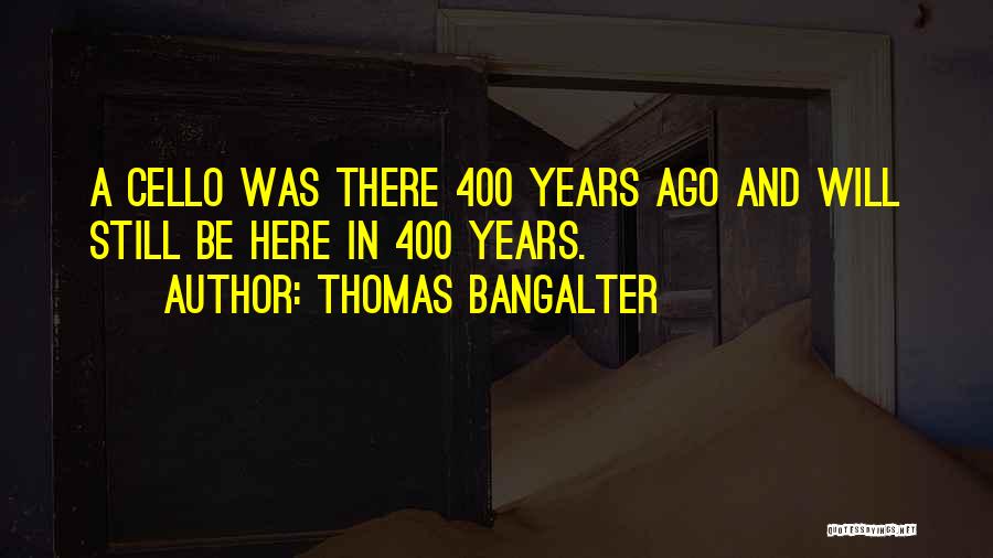 Thomas Bangalter Quotes: A Cello Was There 400 Years Ago And Will Still Be Here In 400 Years.