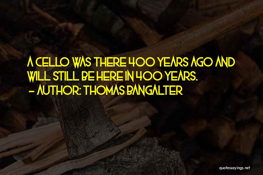 Thomas Bangalter Quotes: A Cello Was There 400 Years Ago And Will Still Be Here In 400 Years.