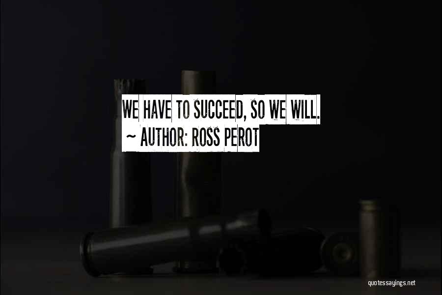 Ross Perot Quotes: We Have To Succeed, So We Will.