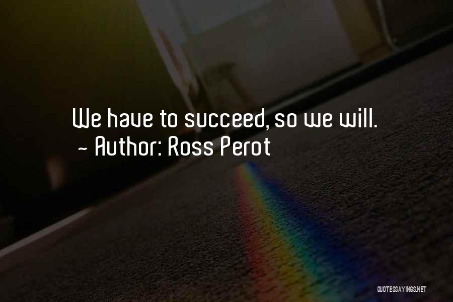 Ross Perot Quotes: We Have To Succeed, So We Will.