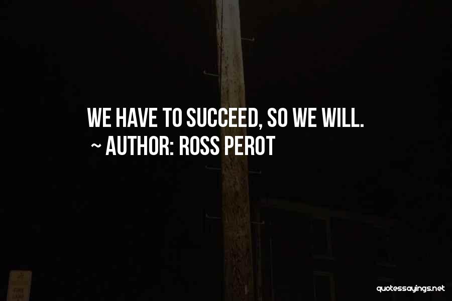 Ross Perot Quotes: We Have To Succeed, So We Will.