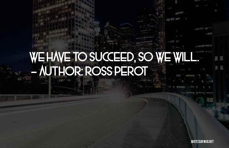 Ross Perot Quotes: We Have To Succeed, So We Will.