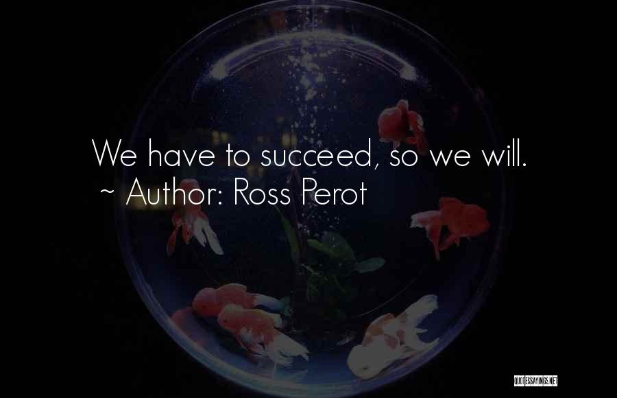 Ross Perot Quotes: We Have To Succeed, So We Will.