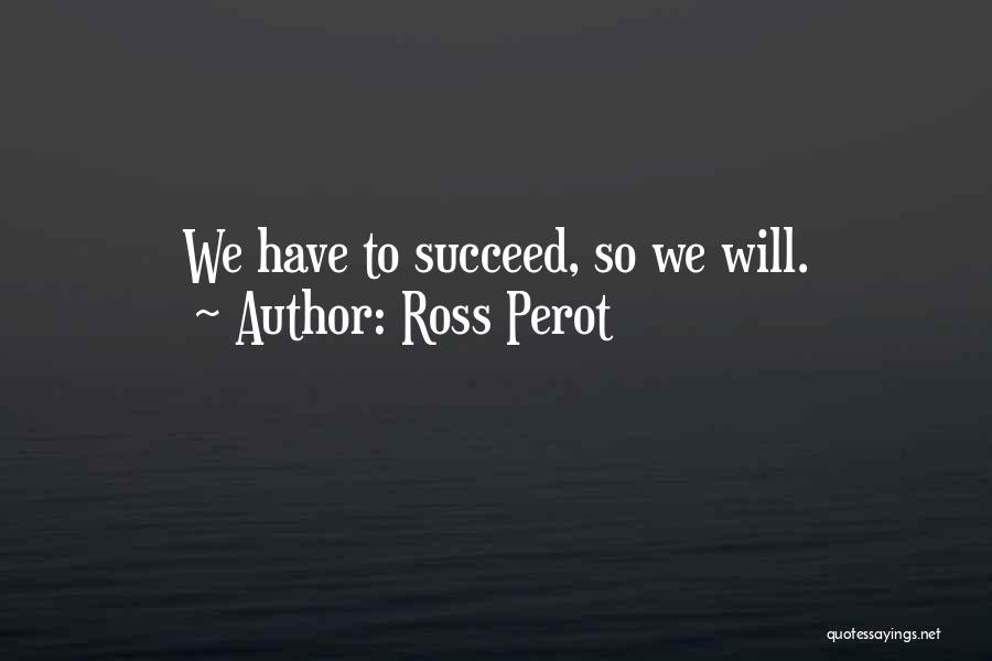 Ross Perot Quotes: We Have To Succeed, So We Will.