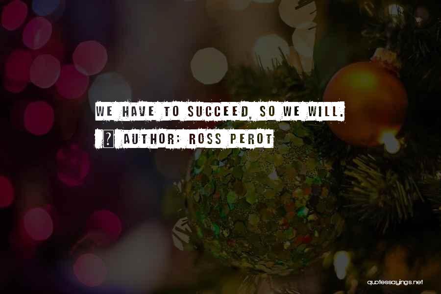 Ross Perot Quotes: We Have To Succeed, So We Will.