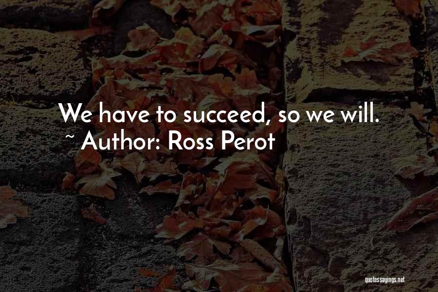 Ross Perot Quotes: We Have To Succeed, So We Will.