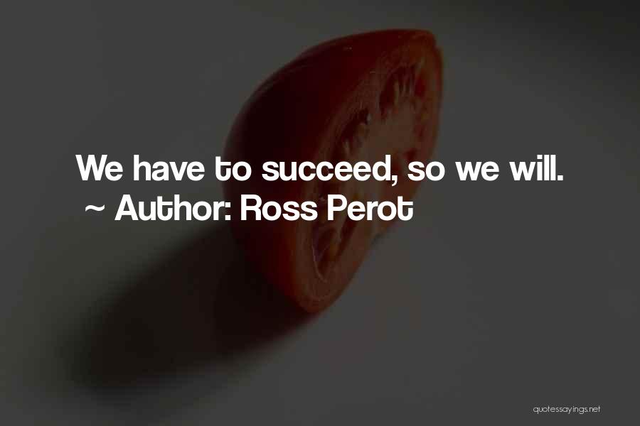 Ross Perot Quotes: We Have To Succeed, So We Will.