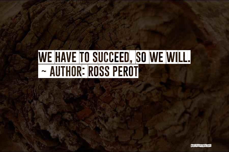 Ross Perot Quotes: We Have To Succeed, So We Will.