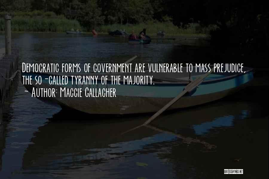 Maggie Gallagher Quotes: Democratic Forms Of Government Are Vulnerable To Mass Prejudice, The So-called Tyranny Of The Majority.