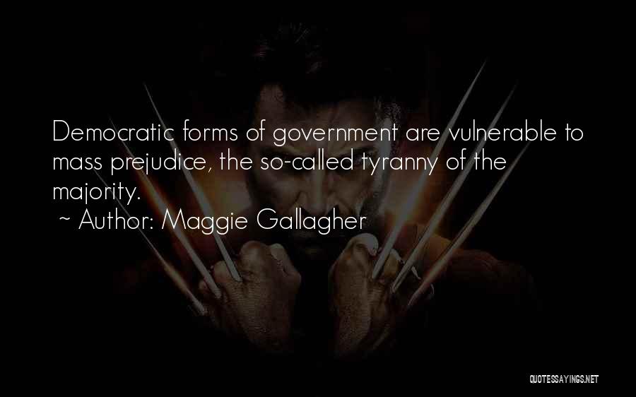 Maggie Gallagher Quotes: Democratic Forms Of Government Are Vulnerable To Mass Prejudice, The So-called Tyranny Of The Majority.