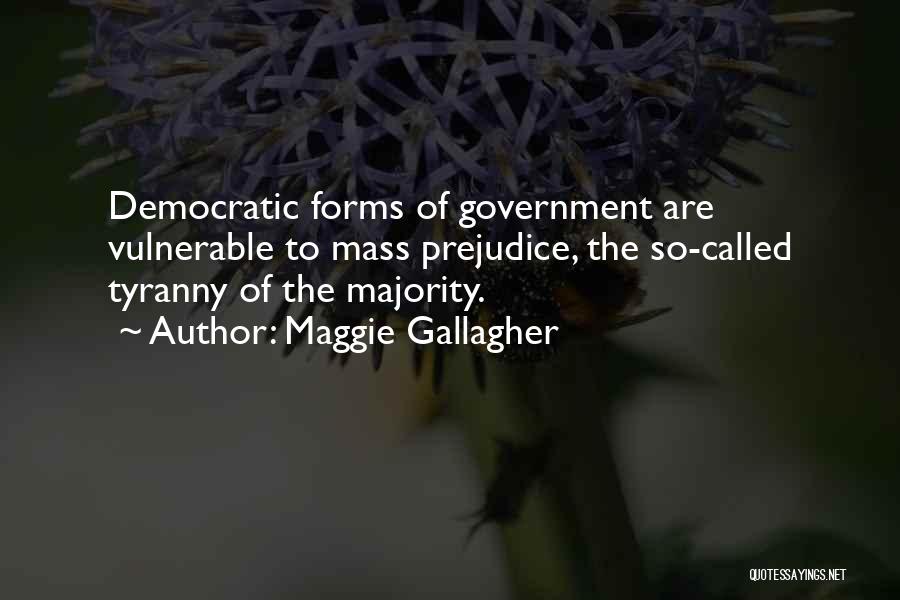 Maggie Gallagher Quotes: Democratic Forms Of Government Are Vulnerable To Mass Prejudice, The So-called Tyranny Of The Majority.