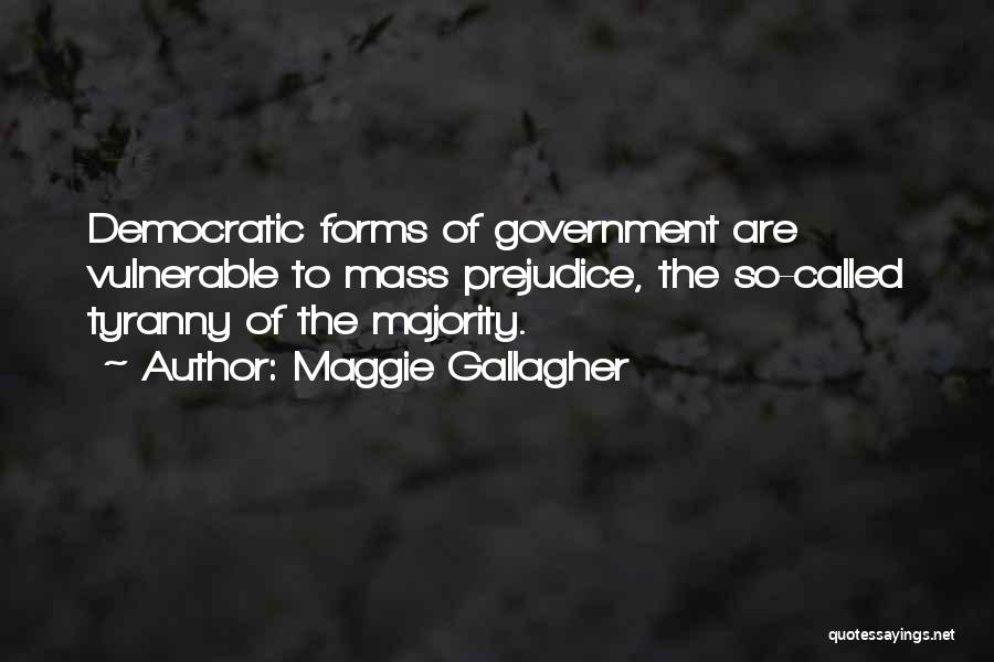 Maggie Gallagher Quotes: Democratic Forms Of Government Are Vulnerable To Mass Prejudice, The So-called Tyranny Of The Majority.