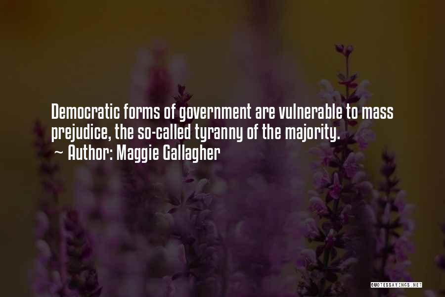 Maggie Gallagher Quotes: Democratic Forms Of Government Are Vulnerable To Mass Prejudice, The So-called Tyranny Of The Majority.