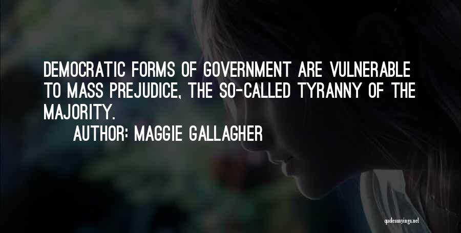 Maggie Gallagher Quotes: Democratic Forms Of Government Are Vulnerable To Mass Prejudice, The So-called Tyranny Of The Majority.