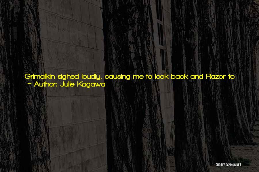 Julie Kagawa Quotes: Grimalkin Sighed Loudly, Causing Me To Look Back And Razor To Hiss At Him. Am I The Only One Here